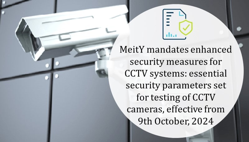 MeitY mandates enhanced security measures for CCTV systems: essential security parameters set for testing of CCTV cameras, effective from 9th October, 2024