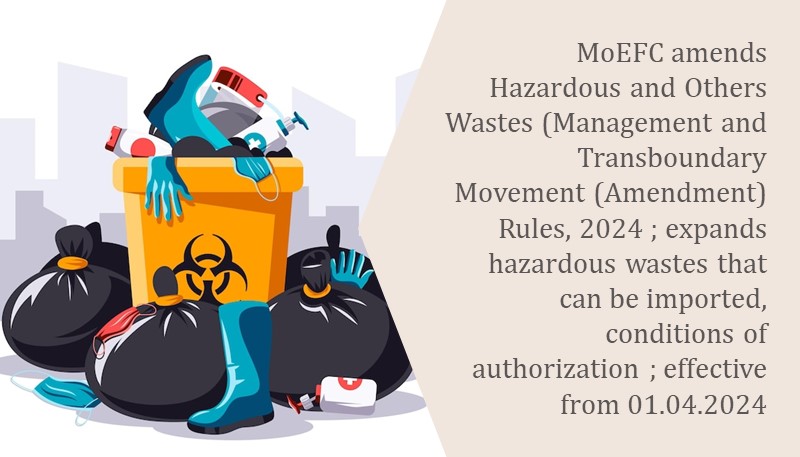 MoEFC amends Hazardous and Others Wastes (Management and Transboundary Movement (Amendment) Rules, 2024 ; expands hazardous wastes that can be imported, conditions of authorization ; effective from 01.04.2024