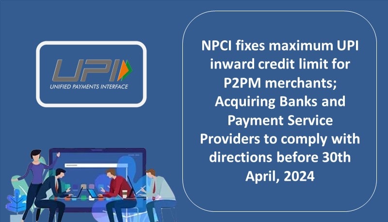 NPCI fixes maximum UPI inward credit limit for P2PM merchants; Acquiring Banks and Payment Service Providers to comply with directions before 30th April, 2024