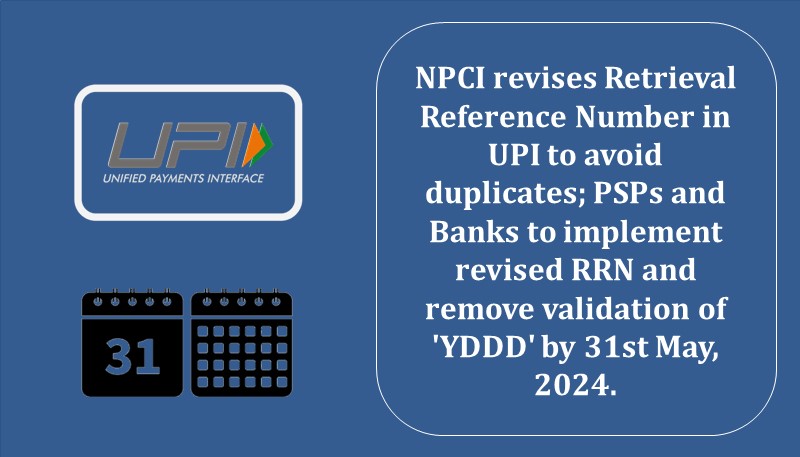 NPCI revises Retrieval Reference Number in UPI to avoid duplicates; PSPs and Banks to implement revised RRN and remove validation of ‘YDDD’ by 31st May, 2024.