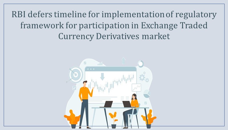 RBI defers timeline for implementation of regulatory framework for participation in Exchange Traded Currency Derivatives market