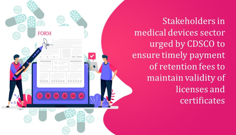 Stakeholders in medical devices sector urged by CDSCO to ensure timely payment of retention fees to maintain validity of licenses and certificates