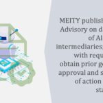 MEITY publishes revised Advisory on deployment of AI models by intermediaries; dispenses with requirement to obtain prior government approval and submission of action taken-cum status report