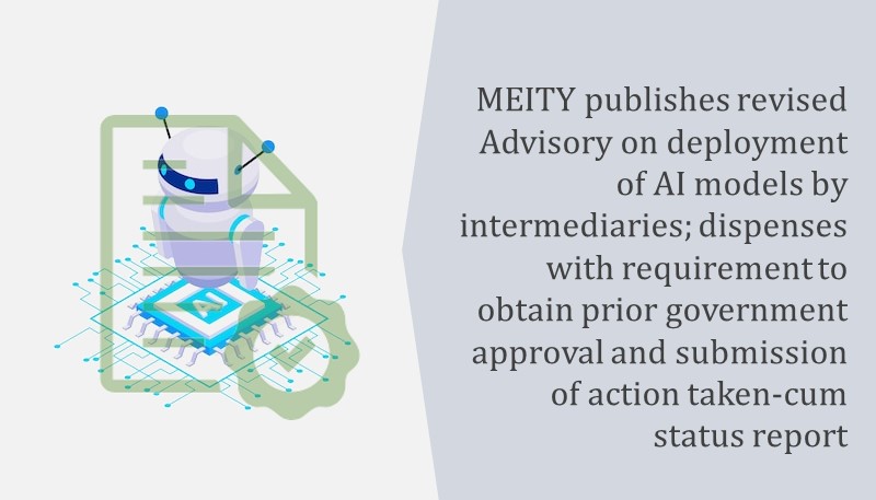 MEITY publishes revised Advisory on deployment of AI models by intermediaries; dispenses with requirement to obtain prior government approval and submission of action taken-cum status report