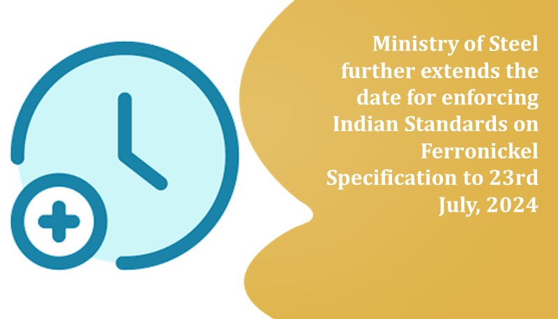 Ministry of Steel further extends the date for enforcing Indian Standards on Ferronickel Specification to 23rd July, 2024