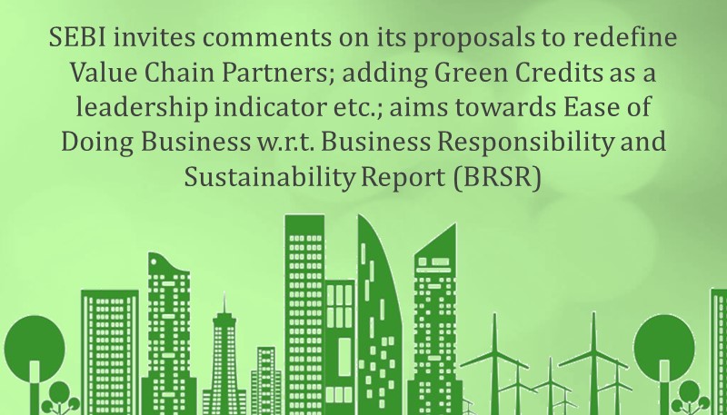 SEBI invites comments on its proposals to redefine Value Chain Partners; adding Green Credits as a leadership indicator etc.; aims towards Ease of Doing Business w.r.t. Business Responsibility and Sustainability Report (BRSR)