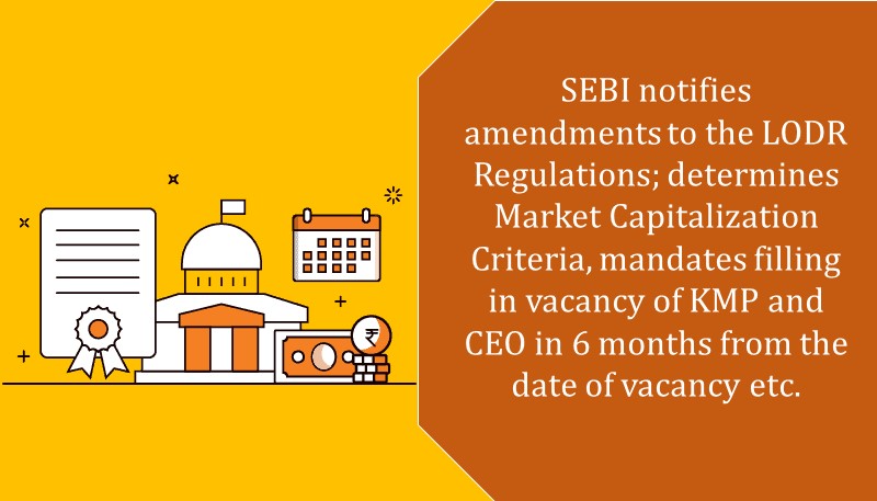 SEBI notifies amendments to the LODR Regulations; determines Market Capitalization Criteria, mandates filling in vacancy of KMP and CEO in 6 months from the date of vacancy etc.