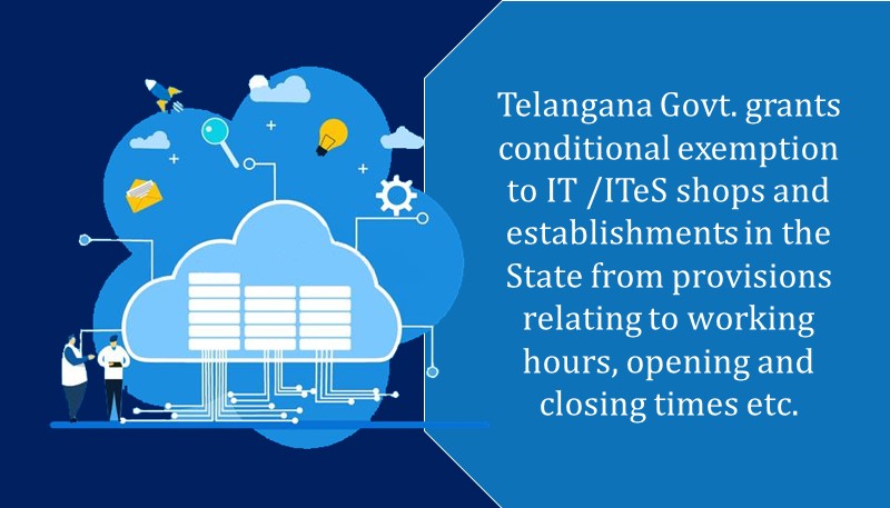 Telangana Govt. grants conditional exemption to IT /ITeS shops and establishments in the State from provisions relating to working hours, opening and closing times etc.