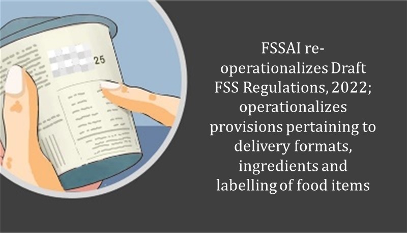 FSSAI re-operationalizes Draft FSS Regulations, 2022; operationalizes provisions pertaining to delivery formats, ingredients and labelling of food items