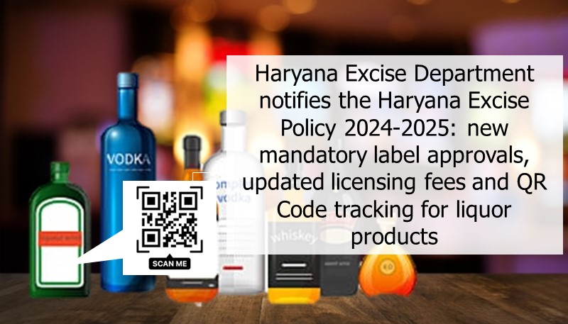 Haryana Excise Department notifies the Haryana Excise Policy 2024-2025: new mandatory label approvals, updated licensing fees and QR Code tracking for liquor products