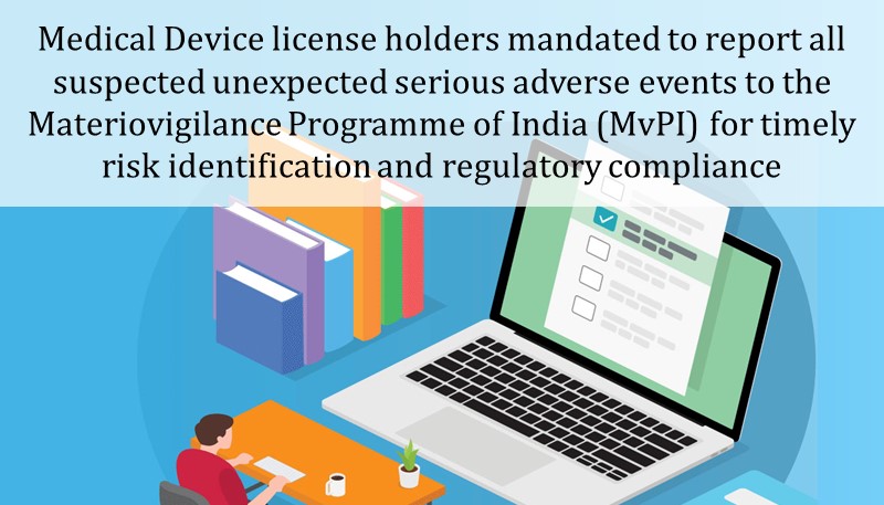 Medical Device license holders mandated to report all suspected unexpected serious adverse events to the Materiovigilance Programme of India (MvPI) for timely risk identification and regulatory compliance