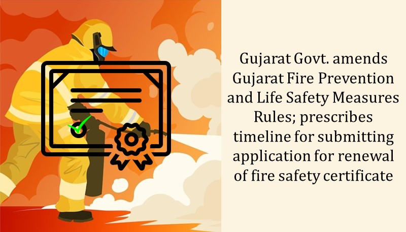 Gujarat Govt. amends Gujarat Fire Prevention and Life Safety Measures Rules; prescribes timeline for submitting application for renewal of fire safety certificate