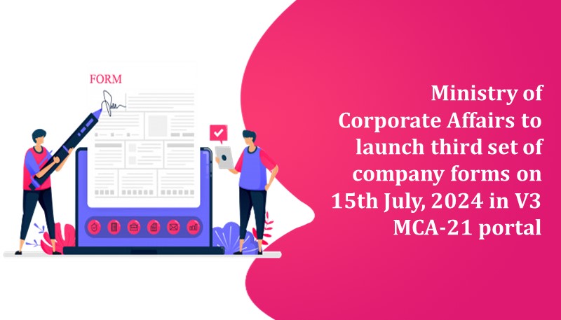 Ministry of Corporate Affairs to launch third set of company forms on 15th July, 2024 in V3 MCA-21 portal
