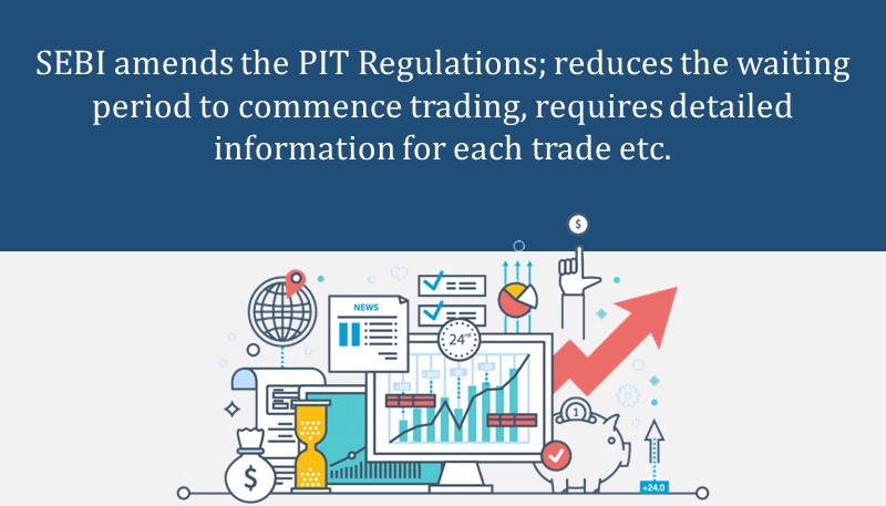 SEBI amends the PIT Regulations; reduces the waiting period to commence trading, requires detailed information for each trade etc.