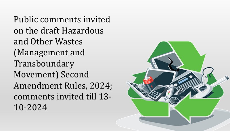 Public comments invited on the draft Hazardous and Other Wastes (Management and Transboundary Movement) Second Amendment Rules, 2024; comments invited till 13-10-2024