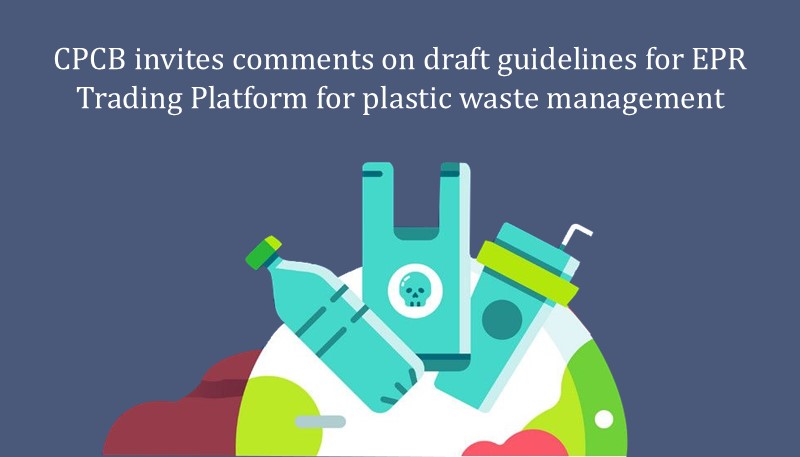 CPCB invites comments on draft guidelines for EPR Trading Platform for plastic waste management