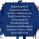 Department of Consumer Affairs invites comments on Draft Guidelines for Prevention of Unsolicited and Unwarranted Business Communication, 2024 by 05.08.2024