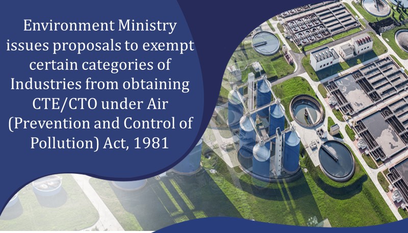 Environment Ministry issues proposals to exempt certain categories of Industries from obtaining CTE/CTO under Air (Prevention and Control of Pollution) Act, 1981