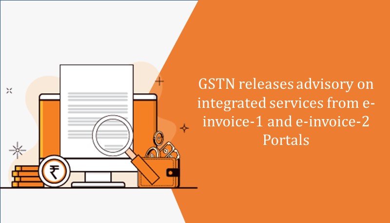 GSTN releases advisory on integrated services from e-invoice-1 and e-invoice-2 Portals