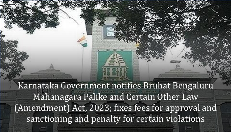 Karnataka Government notifies Bruhat Bengaluru Mahanagara Palike and Certain Other Law (Amendment) Act, 2023; fixes fees for approval and sanctioning and penalty for certain violations