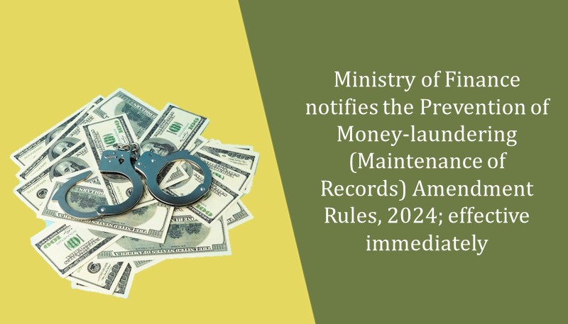 Ministry of Finance notifies the Prevention of Money-laundering (Maintenance of Records) Amendment Rules, 2024; effective immediately