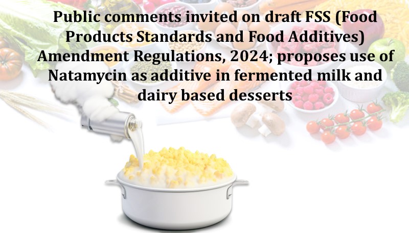 Public comments invited on draft FSS (Food Products Standards and Food Additives) Amendment Regulations, 2024; proposes use of Natamycin as additive in fermented milk and dairy based desserts