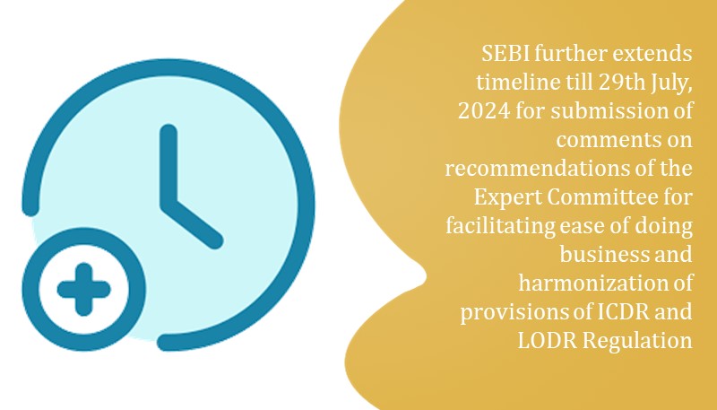 SEBI further extends timeline till 29th July, 2024 for submission of comments on recommendations of the Expert Committee for facilitating ease of doing business and harmonization of provisions of ICDR and LODR Regulation