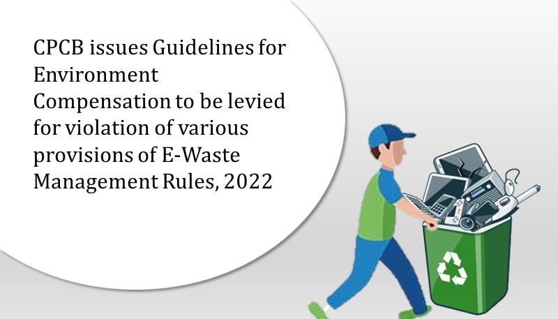 CPCB issues Guidelines for Environment Compensation to be levied for violation of various provisions of E-Waste Management Rules, 2022