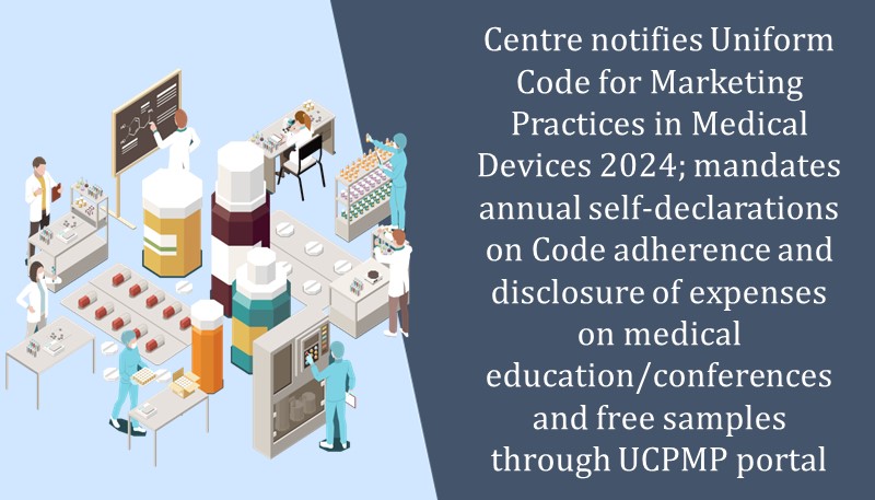 Centre notifies Uniform Code for Marketing Practices in Medical Devices 2024; mandates annual self-declarations on Code adherence and disclosure of expenses on medical education/conferences and free samples through UCPMP portal