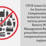 CPCB issues Guidelines for Environment Compensation to be levied for violation of various provisions of Battery Waste Management Rules, 2022; prescribes environmental compensation in different regimes