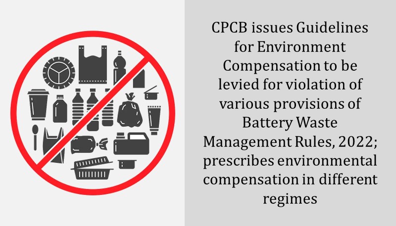 CPCB issues Guidelines for Environment Compensation to be levied for violation of various provisions of Battery Waste Management Rules, 2022; prescribes environmental compensation in different regimes