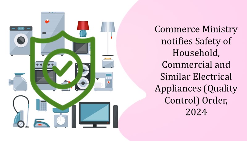 Commerce Ministry notifies Safety of Household, Commercial and Similar Electrical Appliances (Quality Control) Order, 2024