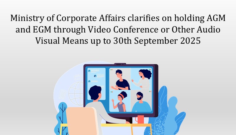 Ministry of Corporate Affairs clarifies on holding AGM and EGM through Video Conference or Other Audio Visual Means up to 30th September 2025