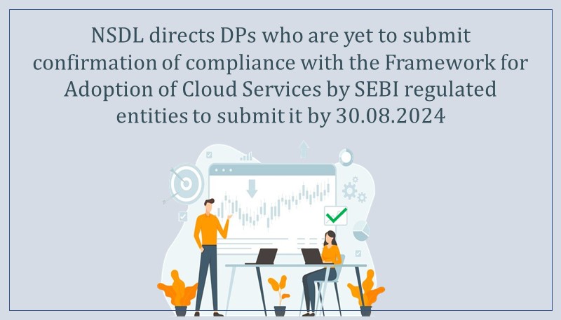 NSDL directs DPs who are yet to submit confirmation of compliance with the Framework for Adoption of Cloud Services by SEBI regulated entities to submit it by 30.08.2024