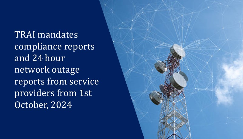 TRAI mandates compliance reports and 24 hour network outage reports from service providers from 1st October, 2024