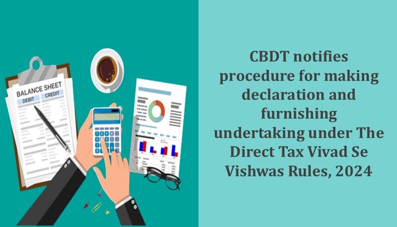 CBDT notifies procedure for making declaration and furnishing undertaking under The Direct Tax Vivad Se Vishwas Rules, 2024