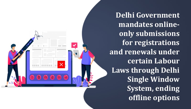 Delhi Government mandates online-only submissions for registrations and renewals under certain Labour Laws through Delhi Single Window System, ending offline options