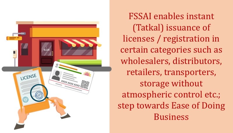 FSSAI enables instant (Tatkal) issuance of licenses / registration in certain categories such as wholesalers, distributors, retailers, transporters, storage without atmospheric control etc.; step towards Ease of Doing Business