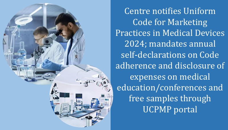 Centre notifies Uniform Code for Marketing Practices in Medical Devices 2024; mandates annual self-declarations on Code adherence and disclosure of expenses on medical education/conferences and free samples through UCPMP portal