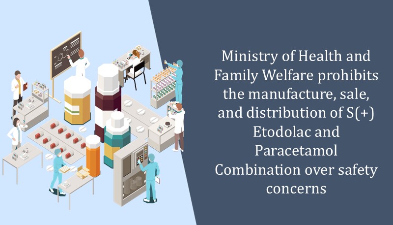 Ministry of Health and Family Welfare prohibits the manufacture, sale, and distribution of S(+) Etodolac and Paracetamol Combination over safety concerns