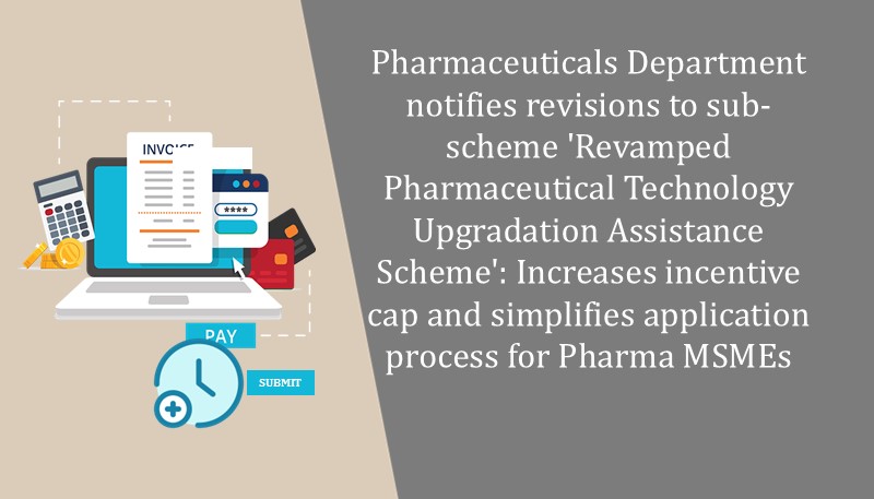 Pharmaceuticals Department notifies revisions to sub-scheme ‘Revamped Pharmaceutical Technology Upgradation Assistance Scheme’: Increases incentive cap and simplifies application process for Pharma MSMEs