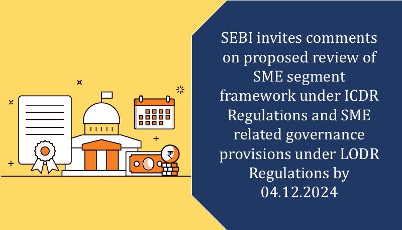 SEBI invites comments on proposed review of SME segment framework under ICDR Regulations and SME related governance provisions under LODR Regulations by 04.12.2024