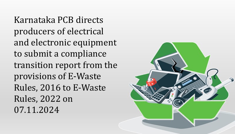 Karnataka PCB directs producers of electrical and electronic equipment to submit a compliance transition report from the provisions of E-Waste Rules, 2016 to E-Waste Rules, 2022 on 07.11.2024