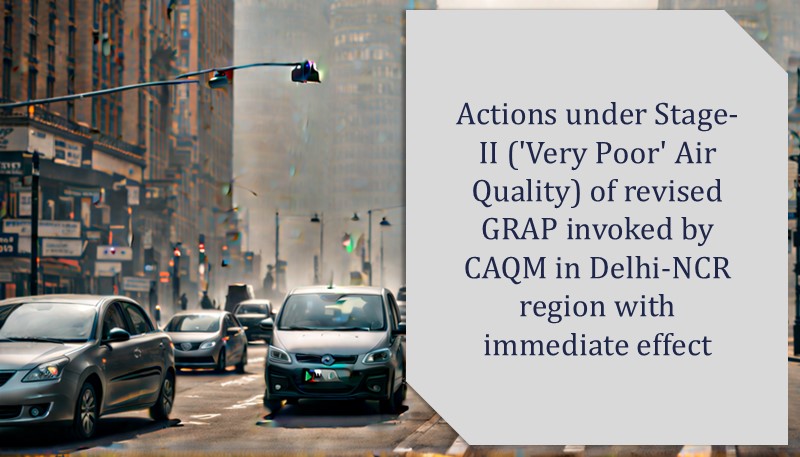 Actions under Stage-II (‘Very Poor’ Air Quality) of revised GRAP invoked by CAQM in Delhi-NCR region with immediate effect