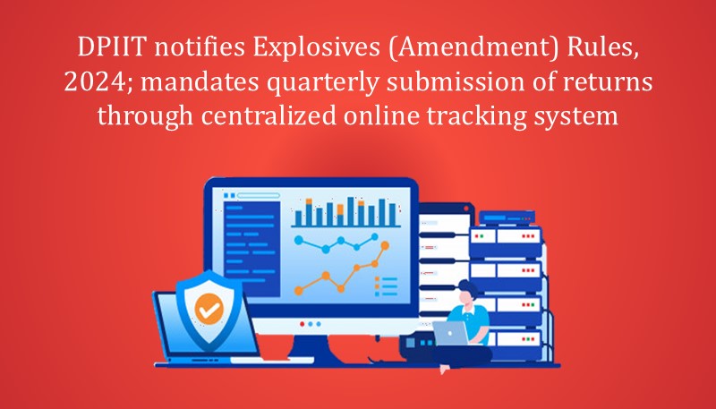 DPIIT notifies Explosives (Amendment) Rules, 2024; mandates quarterly submission of returns through centralized online tracking system