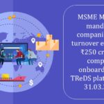 MSME Ministry mandates companies with turnover exceeding ₹250 crore to complete onboarding on TReDS platforms by 31.03.2025