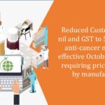 Reduced Custom Duty to nil and GST to 5% on three anti-cancer medicines, effective October 10, 2024, requiring price revisions by manufacturers