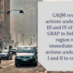 CAQM revokes actions under Stages III and IV of revised GRAP in Delhi-NCR region with immediate effect; actions under Stages I and II to continue