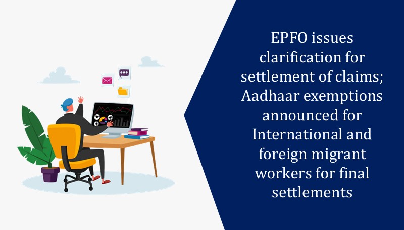 EPFO issues clarification for settlement of claims; Aadhaar exemptions announced for International and foreign migrant workers for final settlements