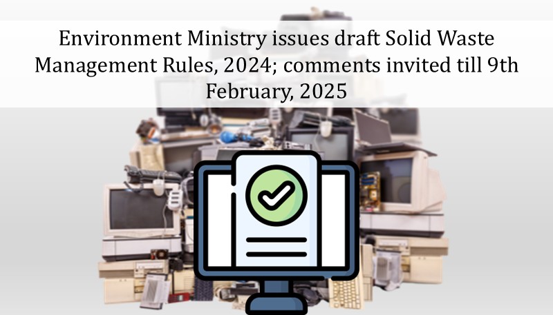 Environment Ministry issues draft Solid Waste Management Rules, 2024; comments invited till 9th February, 2025